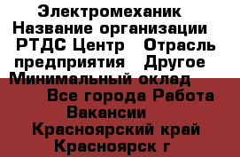 Электромеханик › Название организации ­ РТДС Центр › Отрасль предприятия ­ Другое › Минимальный оклад ­ 40 000 - Все города Работа » Вакансии   . Красноярский край,Красноярск г.